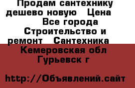 Продам сантехнику дешево новую › Цена ­ 20 - Все города Строительство и ремонт » Сантехника   . Кемеровская обл.,Гурьевск г.